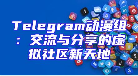 Telegram动漫组：交流与分享的虚拟社区新天地
