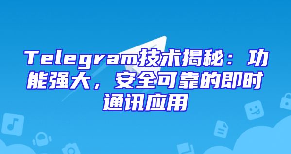 Telegram技术揭秘：功能强大，安全可靠的即时通讯应用