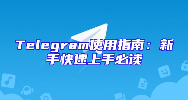 Telegram使用指南：新手快速上手必读