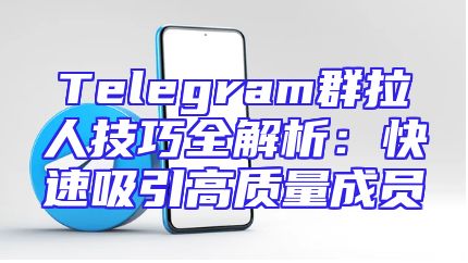 Telegram群拉人技巧全解析：快速吸引高质量成员
