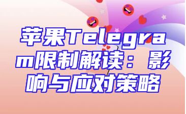 苹果Telegram限制解读：影响与应对策略