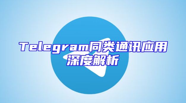 Telegram同类通讯应用深度解析