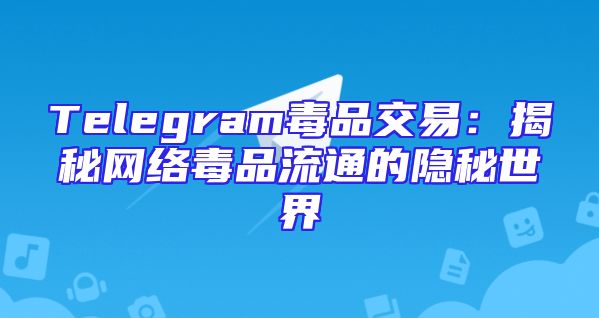 Telegram毒品交易：揭秘网络毒品流通的隐秘世界