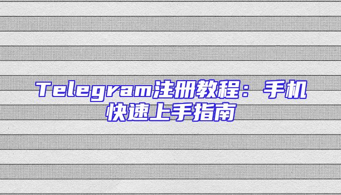 Telegram注册教程：手机快速上手指南