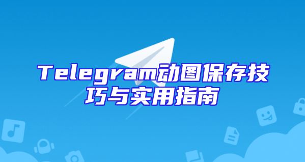 Telegram动图保存技巧与实用指南