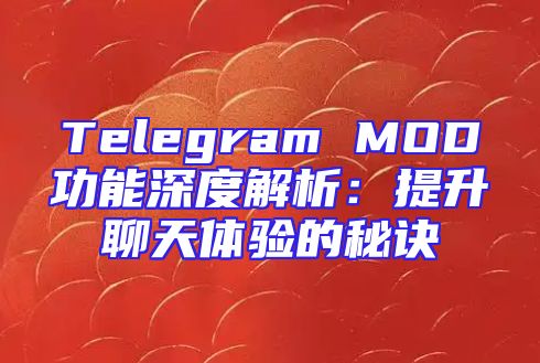 Telegram MOD功能深度解析：提升聊天体验的秘诀