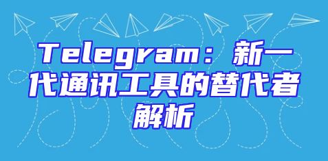 Telegram：新一代通讯工具的替代者解析
