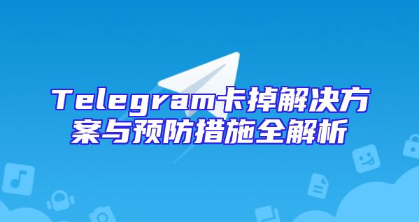 Telegram卡掉解决方案与预防措施全解析