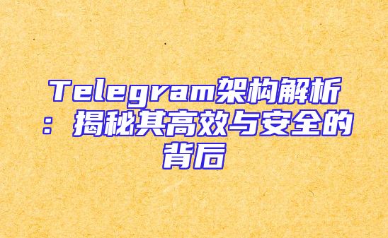 Telegram架构解析：揭秘其高效与安全的背后