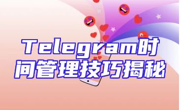 Telegram时间管理技巧揭秘