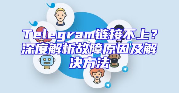 Telegram链接不上？深度解析故障原因及解决方法