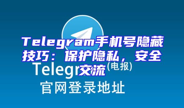 Telegram手机号隐藏技巧：保护隐私，安全交流