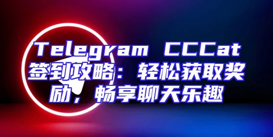 Telegram CCCat签到攻略：轻松获取奖励，畅享聊天乐趣