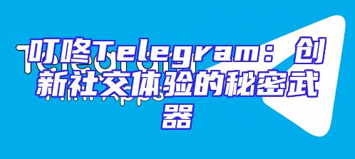叮咚Telegram：创新社交体验的秘密武器
