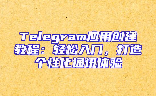 Telegram应用创建教程：轻松入门，打造个性化通讯体验