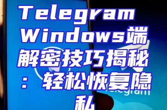 Telegram Windows端解密技巧揭秘：轻松恢复隐私