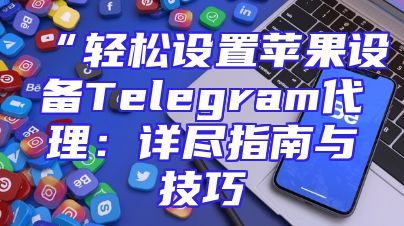 “轻松设置苹果设备Telegram代理：详尽指南与技巧