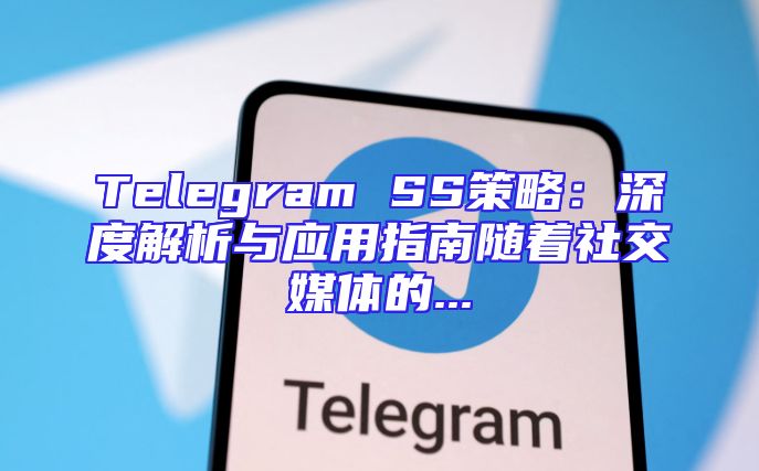 Telegram SS策略：深度解析与应用指南随着社交媒体的...