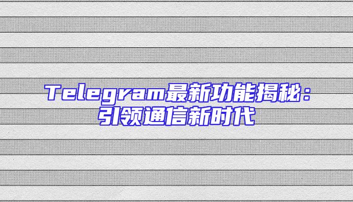 Telegram最新功能揭秘：引领通信新时代