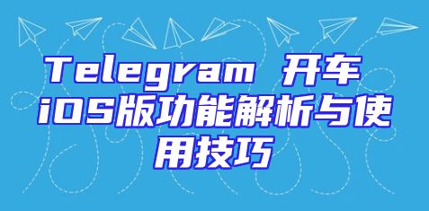 Telegram 开车 iOS版功能解析与使用技巧