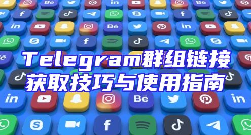 Telegram群组链接获取技巧与使用指南