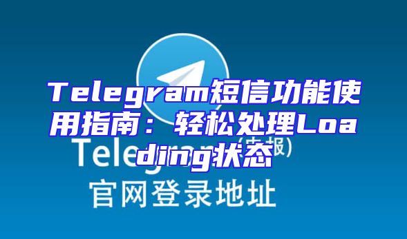 Telegram短信功能使用指南：轻松处理Loading状态