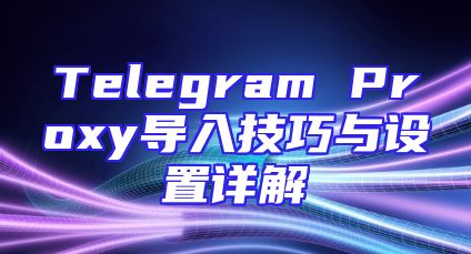 Telegram Proxy导入技巧与设置详解