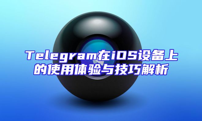 Telegram在iOS设备上的使用体验与技巧解析