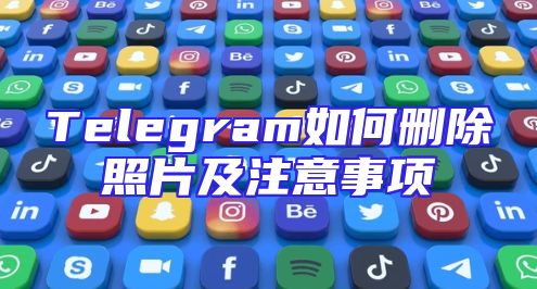 Telegram如何删除照片及注意事项