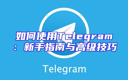 如何使用Telegram：新手指南与高级技巧