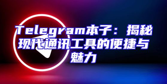 Telegram本子：揭秘现代通讯工具的便捷与魅力