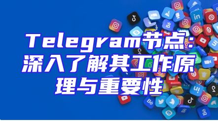 Telegram节点：深入了解其工作原理与重要性