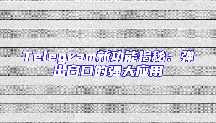Telegram新功能揭秘：弹出窗口的强大应用