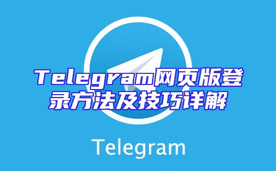 Telegram网页版登录方法及技巧详解