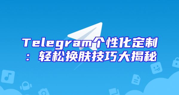 Telegram个性化定制：轻松换肤技巧大揭秘