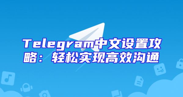 Telegram中文设置攻略：轻松实现高效沟通