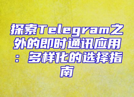 探索Telegram之外的即时通讯应用：多样化的选择指南