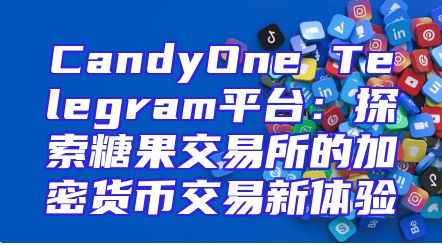 CandyOne Telegram平台：探索糖果交易所的加密货币交易新体验