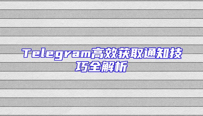 Telegram高效获取通知技巧全解析