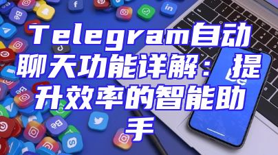 Telegram自动聊天功能详解：提升效率的智能助手