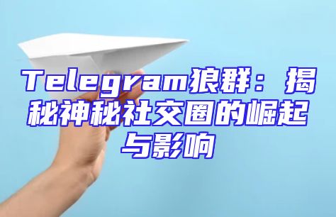 Telegram狼群：揭秘神秘社交圈的崛起与影响