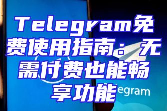 Telegram免费使用指南：无需付费也能畅享功能