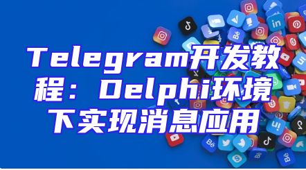 Telegram开发教程：Delphi环境下实现消息应用