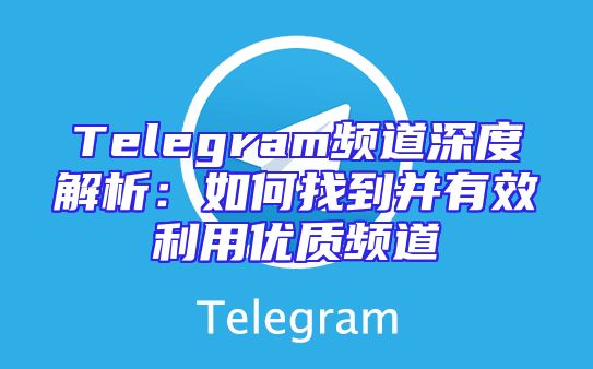 Telegram频道深度解析：如何找到并有效利用优质频道