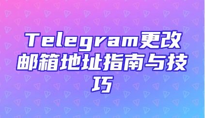 Telegram更改邮箱地址指南与技巧