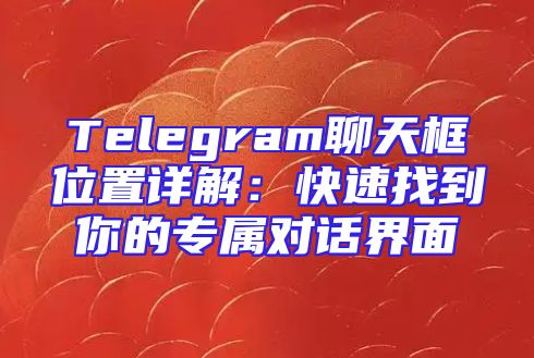 Telegram聊天框位置详解：快速找到你的专属对话界面