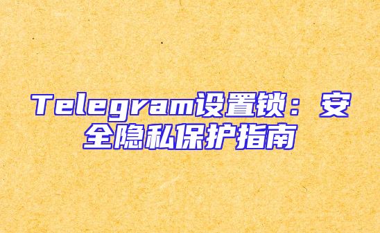 Telegram设置锁：安全隐私保护指南