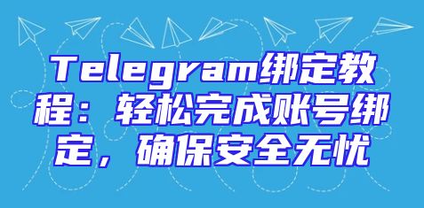Telegram绑定教程：轻松完成账号绑定，确保安全无忧