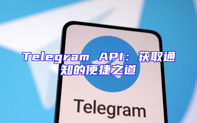 Telegram API：获取通知的便捷之道