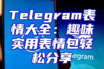 Telegram表情大全：趣味实用表情包轻松分享